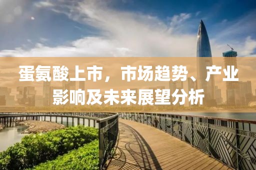 蛋氨酸上市，市场趋势、产业影响及未来展望分析