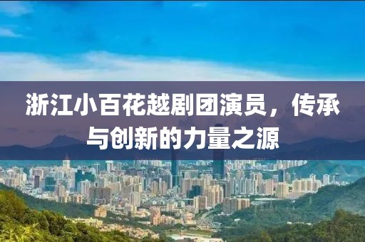 浙江小百花越剧团演员，传承与创新的力量之源