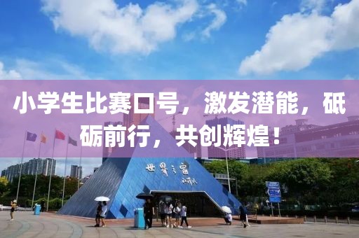 小学生比赛口号，激发潜能，砥砺前行，共创辉煌！