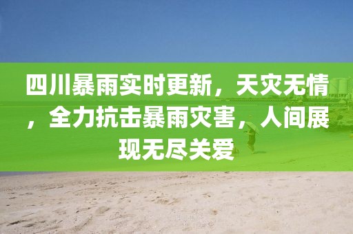 四川暴雨实时更新，天灾无情，全力抗击暴雨灾害，人间展现无尽关爱