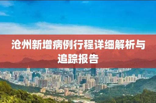 沧州新增病例行程详细解析与追踪报告