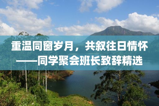 重温同窗岁月，共叙往日情怀——同学聚会班长致辞精选