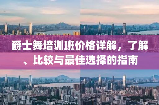 爵士舞培训班价格详解，了解、比较与最佳选择的指南