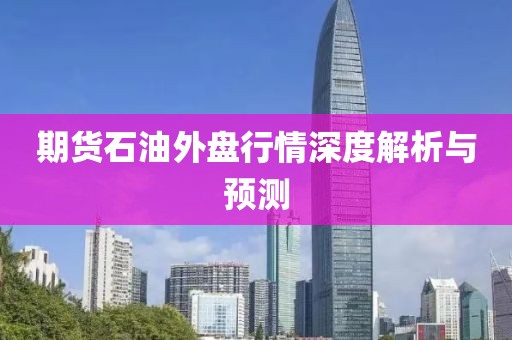 期货石油外盘行情深度解析与预测