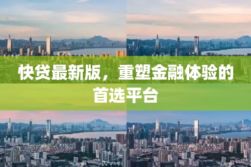 快贷最新版，重塑金融体验的首选平台