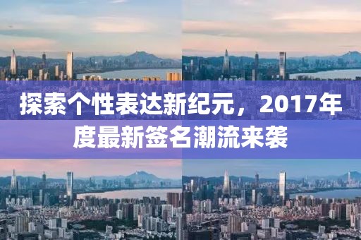 探索个性表达新纪元，2017年度最新签名潮流来袭