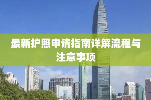 最新护照申请指南详解流程与注意事项