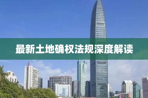 最新土地确权法规深度解读