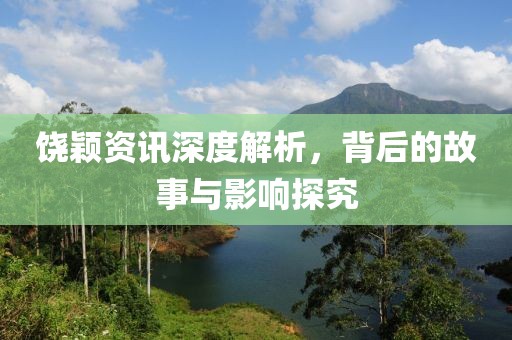 饶颖资讯深度解析，背后的故事与影响探究