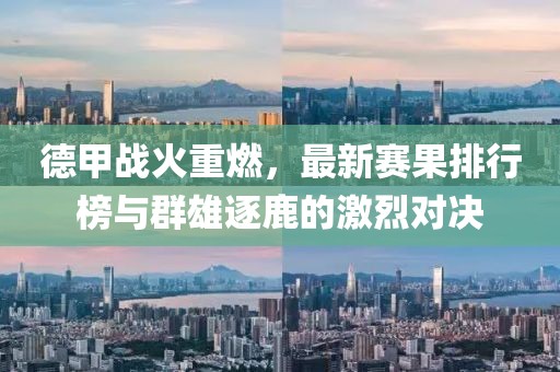 德甲战火重燃，最新赛果排行榜与群雄逐鹿的激烈对决