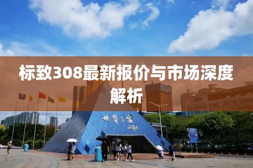 标致308最新报价与市场深度解析