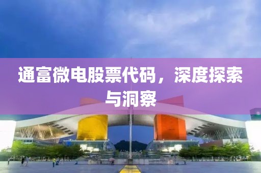 通富微电股票代码，深度探索与洞察