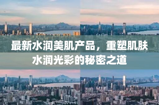 最新水润美肌产品，重塑肌肤水润光彩的秘密之道