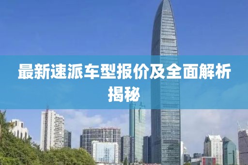 最新速派车型报价及全面解析揭秘