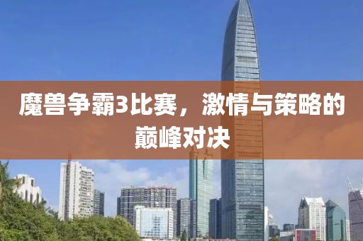 魔兽争霸3比赛，激情与策略的巅峰对决