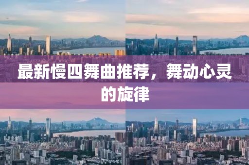 最新慢四舞曲推荐，舞动心灵的旋律