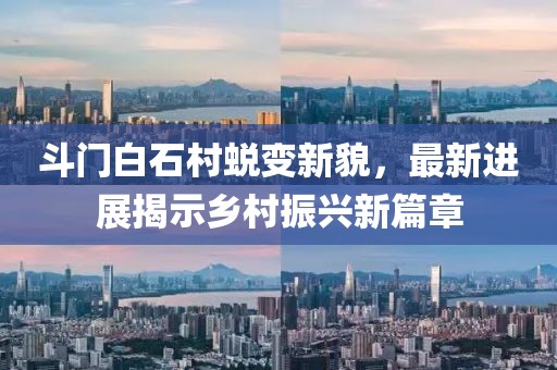 斗门白石村蜕变新貌，最新进展揭示乡村振兴新篇章