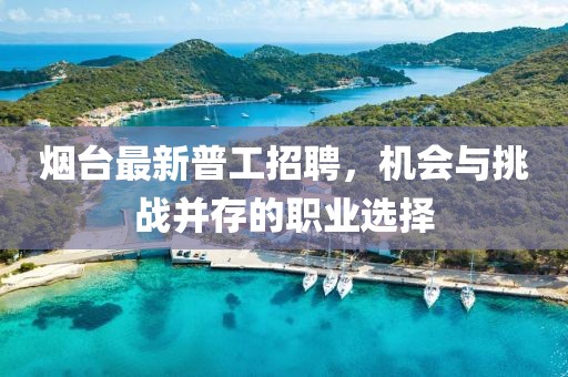烟台最新普工招聘，机会与挑战并存的职业选择