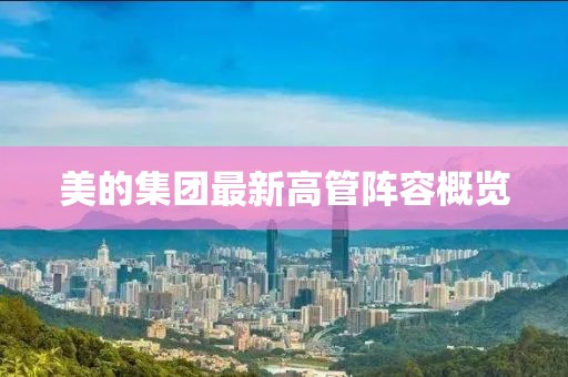美的集团最新高管阵容概览