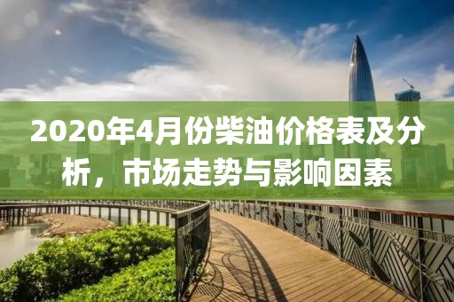 2020年4月份柴油价格表及分析，市场走势与影响因素
