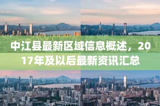 中江县最新区域信息概述，2017年及以后最新资讯汇总