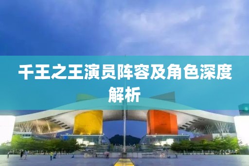 千王之王演员阵容及角色深度解析