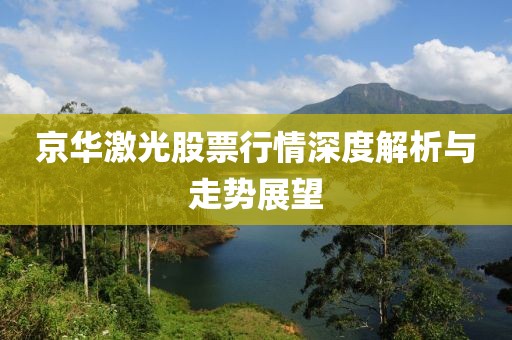 京华激光股票行情深度解析与走势展望