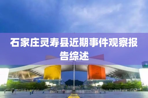 石家庄灵寿县近期事件观察报告综述