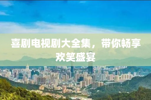 喜剧电视剧大全集，带你畅享欢笑盛宴