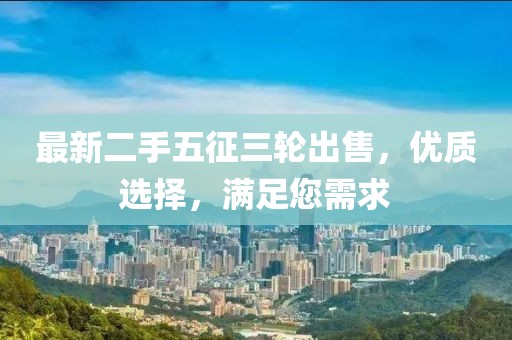 最新二手五征三轮出售，优质选择，满足您需求