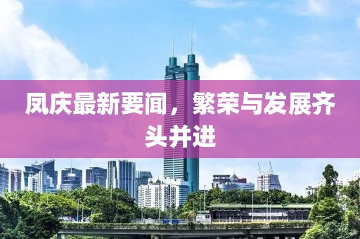 凤庆最新要闻，繁荣与发展齐头并进