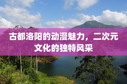古都洛阳的动漫魅力，二次元文化的独特风采