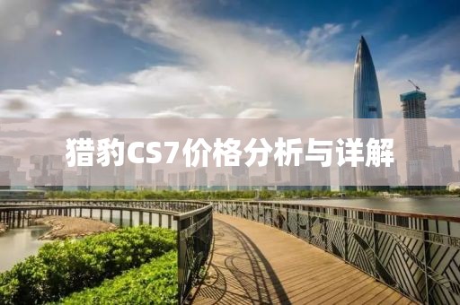 猎豹CS7价格分析与详解