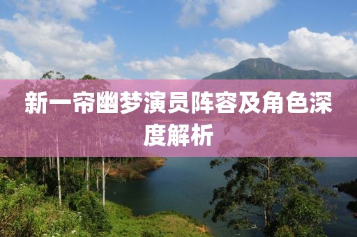 新一帘幽梦演员阵容及角色深度解析