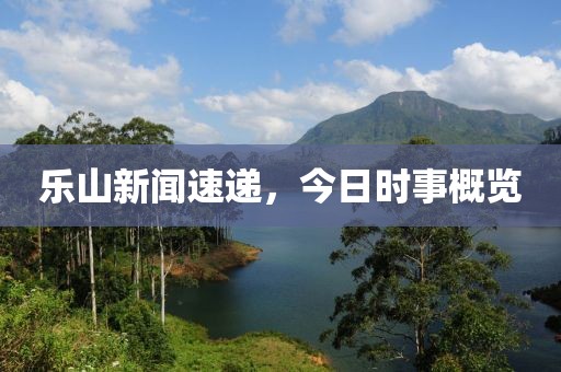 乐山新闻速递，今日时事概览