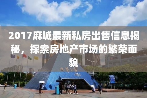 2017麻城最新私房出售信息揭秘，探索房地产市场的繁荣面貌