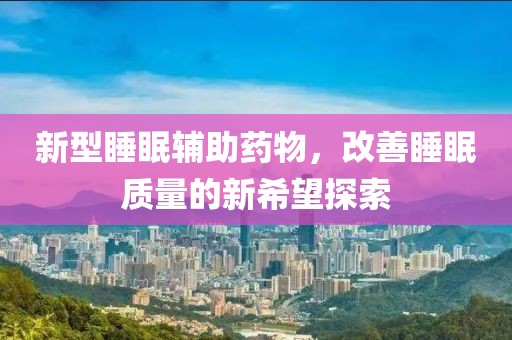 新型睡眠辅助药物，改善睡眠质量的新希望探索