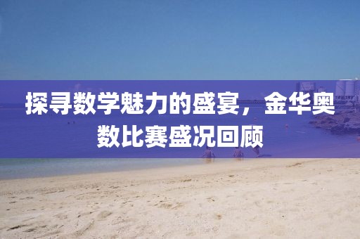 探寻数学魅力的盛宴，金华奥数比赛盛况回顾
