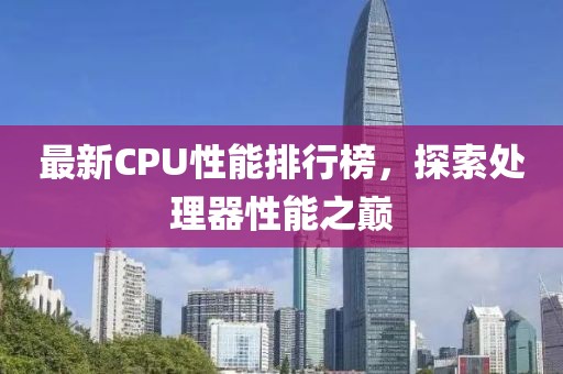 最新CPU性能排行榜，探索处理器性能之巅