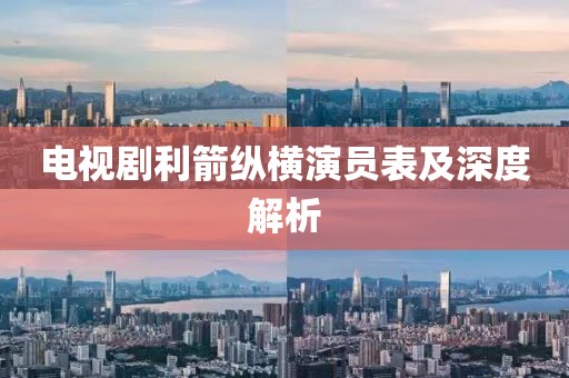 电视剧利箭纵横演员表及深度解析