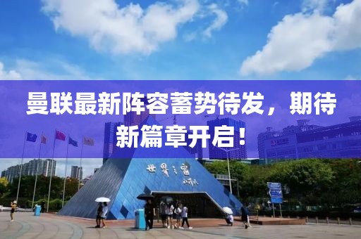 曼联最新阵容蓄势待发，期待新篇章开启！