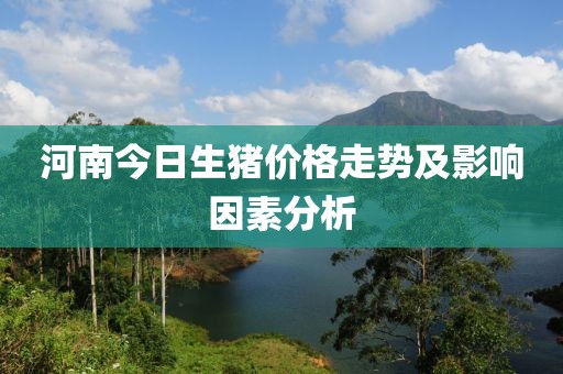 河南今日生猪价格走势及影响因素分析