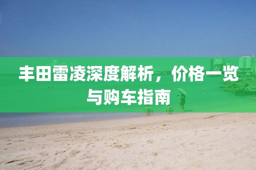 丰田雷凌深度解析，价格一览与购车指南
