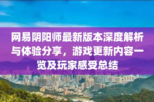 网易阴阳师最新版本深度解析与体验分享，游戏更新内容一览及玩家感受总结