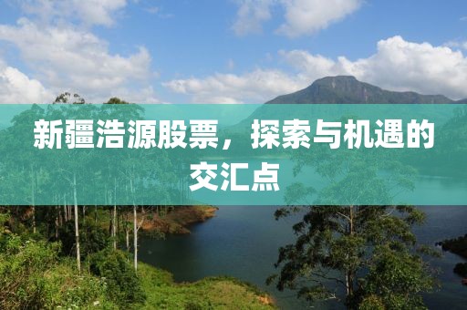 新疆浩源股票，探索与机遇的交汇点