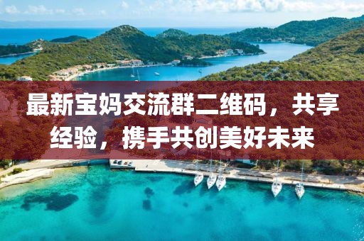 最新宝妈交流群二维码，共享经验，携手共创美好未来