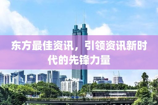 东方最佳资讯，引领资讯新时代的先锋力量