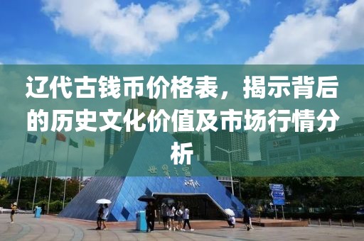 辽代古钱币价格表，揭示背后的历史文化价值及市场行情分析