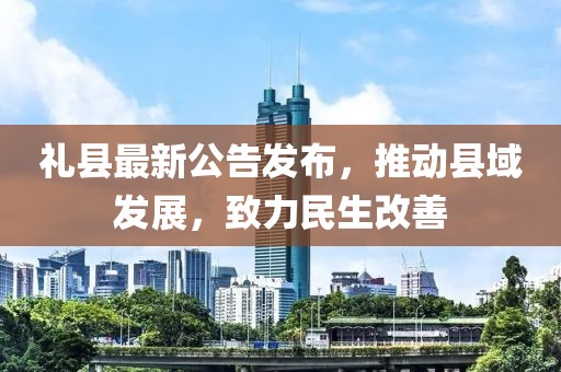 礼县最新公告发布，推动县域发展，致力民生改善