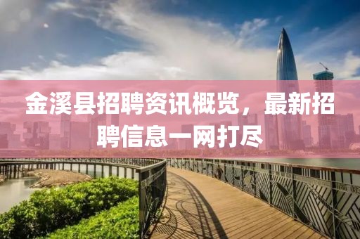 金溪县招聘资讯概览，最新招聘信息一网打尽